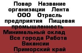 Повар › Название организации ­ Лента, ООО › Отрасль предприятия ­ Пищевая промышленность › Минимальный оклад ­ 1 - Все города Работа » Вакансии   . Приморский край,Дальнереченск г.